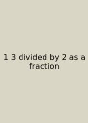 1 3 Divided By 2 As A Fraction