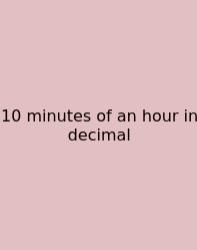 10 Minutes Of An Hour In Decimal