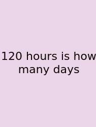 120 Hours Is How Many Days