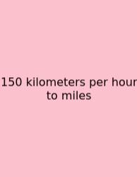 150 Kilometers Per Hour To Miles