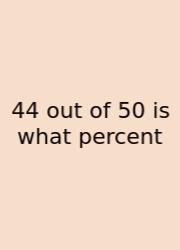44 Out Of 50 Is What Percent