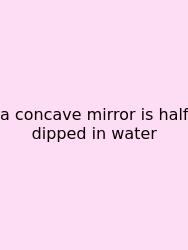 A Concave Mirror Is Half Dipped In Water