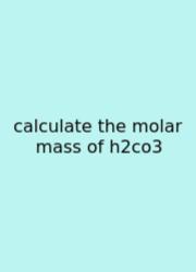 Calculate The Molar Mass Of H2co3