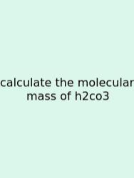 Calculate The Molecular Mass Of H2co3
