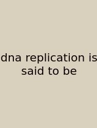 Dna Replication Is Said To Be