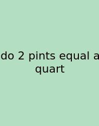 Do 2 Pints Equal A Quart