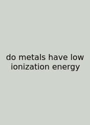 Do Metals Have Low Ionization Energy