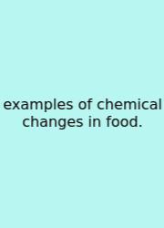 Examples Of Chemical Changes In Food.