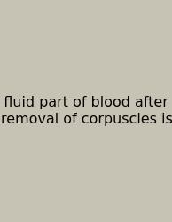 Fluid Part Of Blood After Removal Of Corpuscles Is