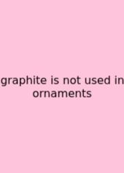 Graphite Is Not Used In Ornaments