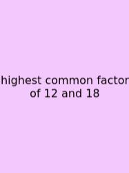Highest Common Factor Of 12 And 18