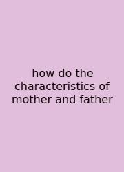 How Do The Characteristics Of Mother And Father