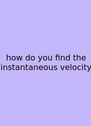 How Do You Find The Instantaneous Velocity