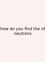 How Do You Find The Of Neutrons