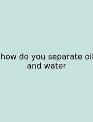 How Do You Separate Oil And Water