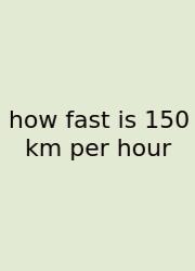 How Fast Is 150 Km Per Hour