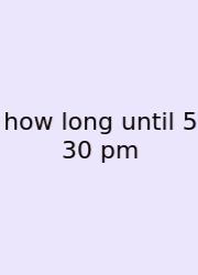 How Long Until 5 30 Pm