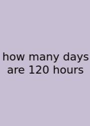 How Many Days Are 120 Hours