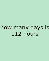How Many Days Is 112 Hours