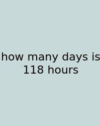 How Many Days Is 118 Hours