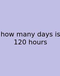 How Many Days Is 120 Hours