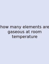 How Many Elements Are Gaseous At Room Temperature