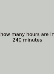 How Many Hours Are In 240 Minutes