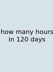 How Many Hours In 120 Days