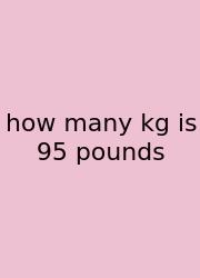 How Many Kg Is 95 Pounds