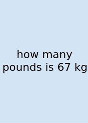 How Many Pounds Is 67 Kg