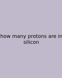 How Many Protons Are In Silicon