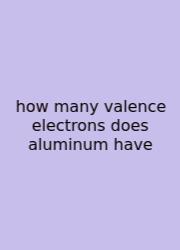 How Many Valence Electrons Does Aluminum Have