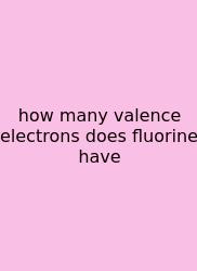How Many Valence Electrons Does Fluorine Have