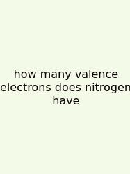 How Many Valence Electrons Does Nitrogen Have
