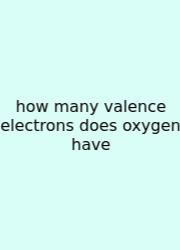 How Many Valence Electrons Does Oxygen Have