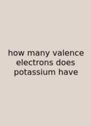 How Many Valence Electrons Does Potassium Have