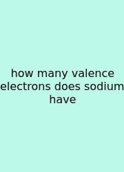 How Many Valence Electrons Does Sodium Have