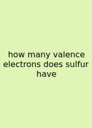 How Many Valence Electrons Does Sulfur Have