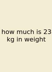 How Much Is 23 Kg In Weight
