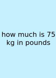How Much Is 75 Kg In Pounds