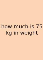 How Much Is 75 Kg In Weight