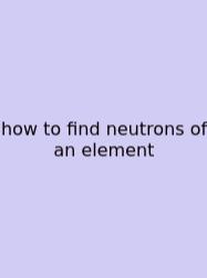 How To Find Neutrons Of An Element