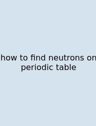 How To Find Neutrons On Periodic Table