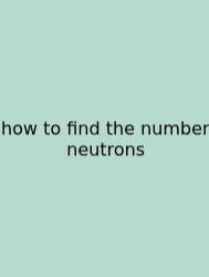 How To Find The Number Neutrons
