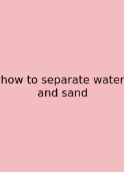How To Separate Water And Sand