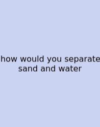 How Would You Separate Sand And Water