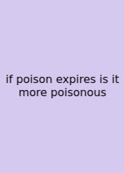 If Poison Expires Is It More Poisonous