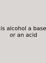 Is Alcohol A Base Or An Acid