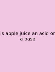 Is Apple Juice An Acid Or A Base