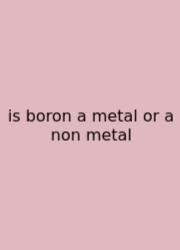 Is Boron A Metal Or A Non Metal